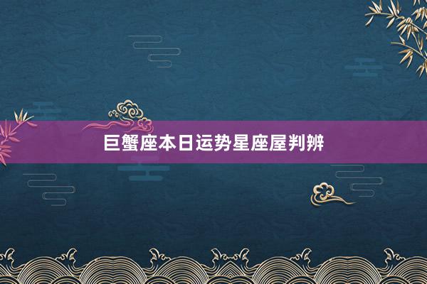 巨蟹座本日运势星座屋判辨